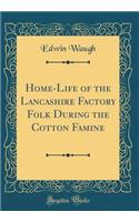 Home-Life of the Lancashire Factory Folk During the Cotton Famine (Classic Reprint)