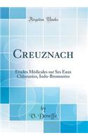 Creuznach: Etudes Medicales Sur Ses Eaux Chlorurees, Iodo-Bromurees (Classic Reprint)