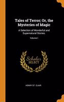 Tales of Terror; Or, the Mysteries of Magic: A Selection of Wonderful and Supernatural Stories.; Volume I