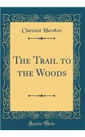 The Trail to the Woods (Classic Reprint)