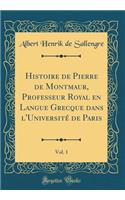 Histoire de Pierre de Montmaur, Professeur Royal En Langue Grecque Dans l'UniversitÃ© de Paris, Vol. 1 (Classic Reprint)