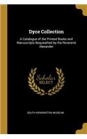 Dyce Collection: A Catalogue of the Printed Books and Manuscripts Bequeathed by the Reverend Alexander