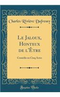 Le Jaloux, Honteux de l'Être: Comédie en Cinq Actes (Classic Reprint)