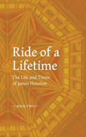 RIDE OF A LIFETIME The Life and Times of James Houston. Book Two