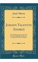 Johann Valentin Andreä: Ein Glaubenszeuge aus der Zeit des Dreissigjährigen Kriegs, mit Auszügen aus Seinen Schriften (Classic Reprint)