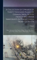 Collection of Upwards of Thirty Thousand Names of German, Swiss, Dutch, French and Other Immigrants in Pennsylvania From 1727 to 1776