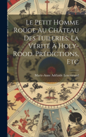 Petit Homme Rouge Au Château Des Tuileries. La Vérité À Holy-Rood. Prédictions, Etc