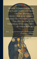 Royal Commission On The Care And Control Of The Mentally Defective And Feeble-minded In Ontario (and The Prevalence Of Venereal Disease). First Interim Report