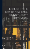 Progress of the City of New-York, During the Last Fifty Years; With Notices of the Principal Changes and Important Events