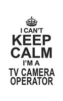 I Can't Keep Calm I'm A TV Camera Operator