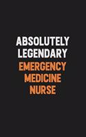 Absolutely Legendary emergency medicine nurse: Inspirational life quote blank lined Notebook 6x9 matte finish