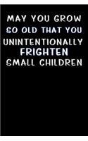 may you grow so old that you unintentionally frighten small children