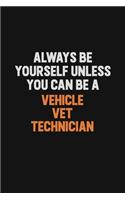 Always Be Yourself Unless You Can Be A Vehicle VET Technician