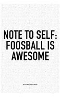 Note To Self: Foosball Is Awesome: A 6x9 Inch Matte Softcover Notebook Diary With 120 Blank Lined Pages And A Funny Table Soccer Sports Fanatic Cover Slogan