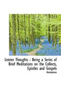 Lenten Thoughts: Being a Series of Brief Meditations on the Collects, Epistles and Gospels: Being a Series of Brief Meditations on the Collects, Epistles and Gospels