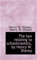 The Law Relating to Schoolmasters, by Henry W. Disney