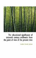 The Educational Significance of Sixteenth Century Arithmetic from the Point of View of the Present T