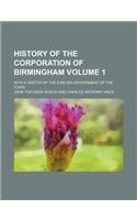 History of the Corporation of Birmingham Volume 1; With a Sketch of the Earlier Government of the Town: (English)