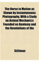 The Horse in Motion as Shown by Instantaneous Photography, with a Study on Animal Mechanics Founded on Anatomy and the Revelations of the