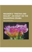 Wagner's Tristan Und Isolde; An Essay on the Wagnerian Drama