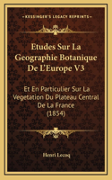 Etudes Sur La Geographie Botanique De L'Europe V3: Et En Particulier Sur La Vegetation Du Plateau Central De La France (1854)