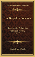 The Gospel In Bohemia: Sketches Of Bohemian Religious History (1877)