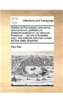 Gradus ad Parnassum; sive novus synonymorum, epithetorum, phrasium poeticarum, ac versuum thesaurus, ... Ab uno è Societate Jesu. Hac editione adduntur numeri ad loca citata dirigentes.