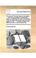 Case of Thomas Spence, Bookseller, ... Who Was Committed to Clerkenwell Prison, on Monday the 10th of December, 1792, for Selling the Second Part of Paine's Rights of Man