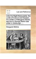 Unto the Right Honourable, the Lords of Council and Session, the Petition of Margaret Michie, Spouse to George Martin Late Writer in Edinburgh, ...: (English)