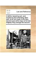 A Bill for Repealing Part, and Explaining and Amending Other Part, of an ACT Made in the Thiry-Second Year of the Reign of His Late Majesty King George the Second