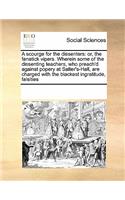 A scourge for the dissenters: or, the fanatick vipers. Wherein some of the dissenting teachers, who preach'd against popery at Salter's-Hall, are charged with the blackest ingrat(English)