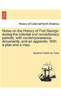 Notes on the History of Fort George During the Colonial and Revolutionary Periods, with Contemporaneous Documents, and an Appendix. with a Plan and a Map.: (English)