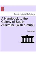 A Handbook to the Colony of South Australia. [With a Map.]