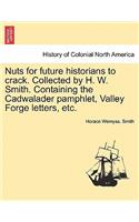 Nuts for Future Historians to Crack. Collected by H. W. Smith. Containing the Cadwalader Pamphlet, Valley Forge Letters, Etc.