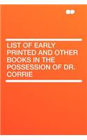 List of Early Printed and Other Books in the Possession of Dr. Corrie