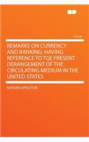 Remarks on Currency and Banking; Having Reference to Tge Present Derangement of the Circulating Medium in the United States
