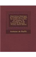 Dissertations Historiques Et Critiques Sur L'origine Des Comtes De Provence, De Venaissin, De Forcalquier, Et Des Vicomtes De Marseille... - Primary Source Edition
