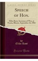 Speech of Hon.: Elihu Root, Secretary of War, at Peoria, Illinois, September 24, 1902 (Classic Reprint)