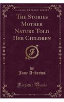 The Stories Mother Nature Told Her Children (Classic Reprint)