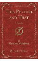 This Picture and That: A Comedy (Classic Reprint)