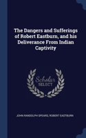 The Dangers and Sufferings of Robert Eastburn, and his Deliverance From Indian Captivity