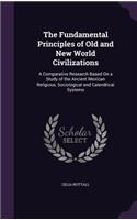 The Fundamental Principles of Old and New World Civilizations: A Comparative Research Based On a Study of the Ancient Mexican Religious, Sociological and Calendrical Systems