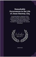 Remarkable Occurrences in the Life of Jonas Hanway, Esq: Comprehending an Abstract of His Travels in Russia, and Persia; a Short History of the Rise and Progress of the Charitable and Political Institution
