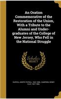 An Oration Commemorative of the Restoration of the Union, with a Tribute to the Alumni and Under-Graduates of the College of New Jersey, Who Fell in the National Struggle