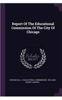 Report Of The Educational Commission Of The City Of Chicago