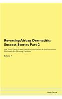 Reversing Airbag Dermatitis: Success Stories Part 2 The Raw Vegan Plant-Based Detoxification & Regeneration Workbook for Healing Patients. Volume 7