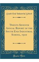 Twenty-Seventh Annual Report of the South End Industrial School, 1910 (Classic Reprint)