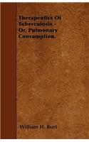 Therapeutics Of Tuberculosis - Or, Pulmonary Consumption.