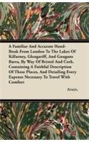 A Familiar And Accurate Hand-Book From London To The Lakes Of Killarney, Glengariff, And Gougane Barra, By Way Of Bristol And Cork. Containing A Faithful Description Of These Places, And Detailing Every Expense Necessary To Travel With Comfort