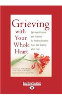 Grieving with Your Whole Heart: Spiritual Wisdom and Practice for Finding Comfort, Hope and Healing After Loss (Large Print 16pt)